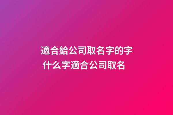 適合給公司取名字的字 什么字適合公司取名-第1張-公司起名-玄機派